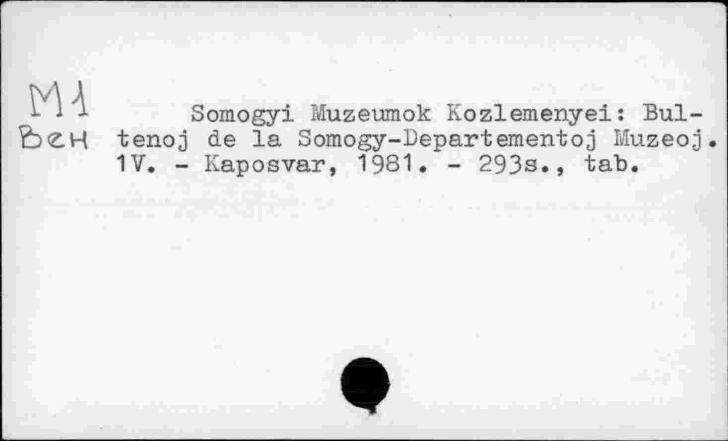 ﻿MA
Somogyi Muzeumok Kozlemenyei : Bul-tenoj de la Somogy-Departementoj Muzeoj. 1V. - Kaposvar, 1981. - 293s., tab.